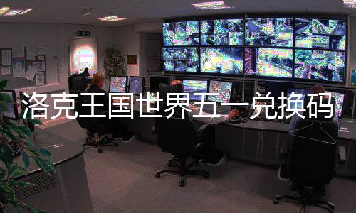码一洛克览王国五一兑换世界